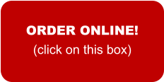 ORDER ONLINE! (click on this box)